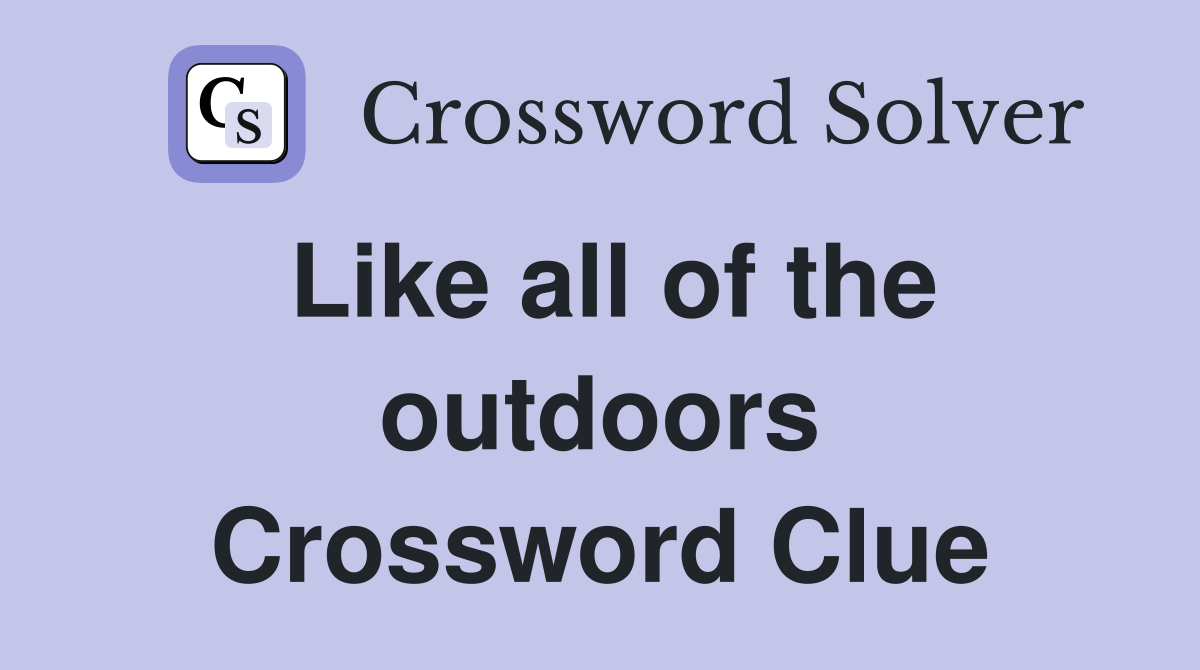 Like all of the outdoors Crossword Clue