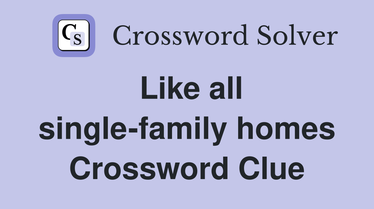 Like all single-family homes Crossword Clue