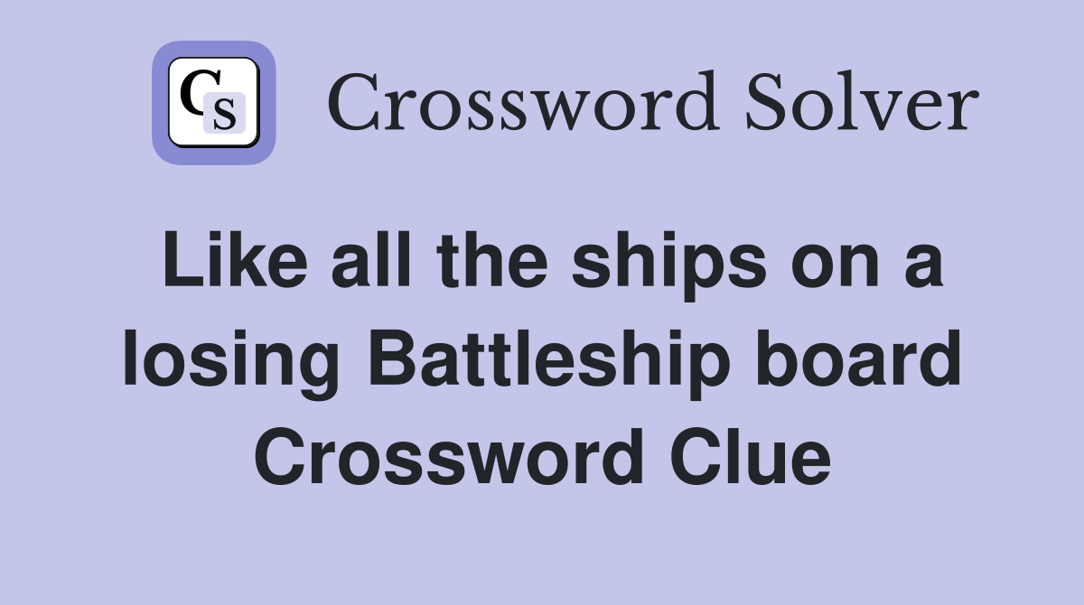 Like all the ships on a losing Battleship board Crossword Clue