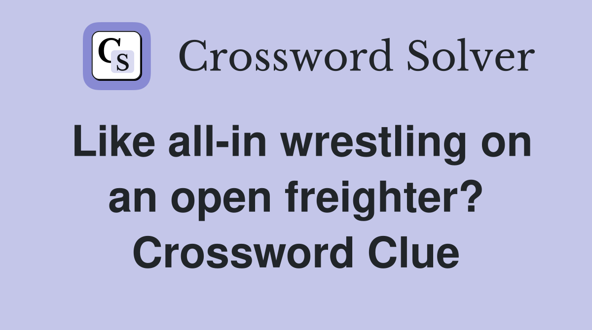 Like all-in wrestling on an open freighter? Crossword Clue
