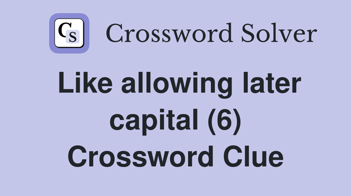 Like allowing later capital (6) Crossword Clue