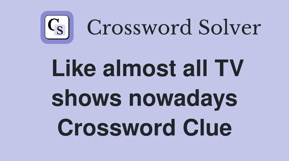 Like almost all TV shows nowadays Crossword Clue