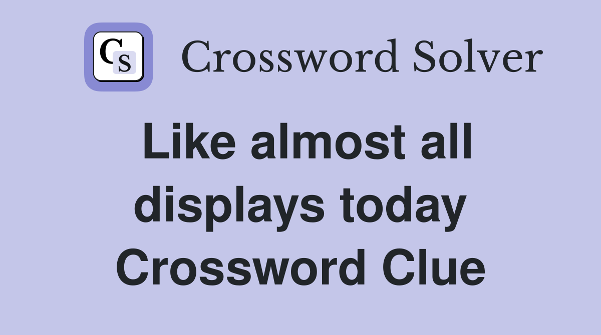 Like almost all displays today Crossword Clue