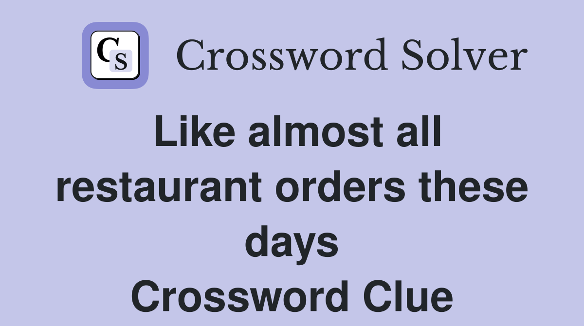 Like almost all restaurant orders these days Crossword Clue