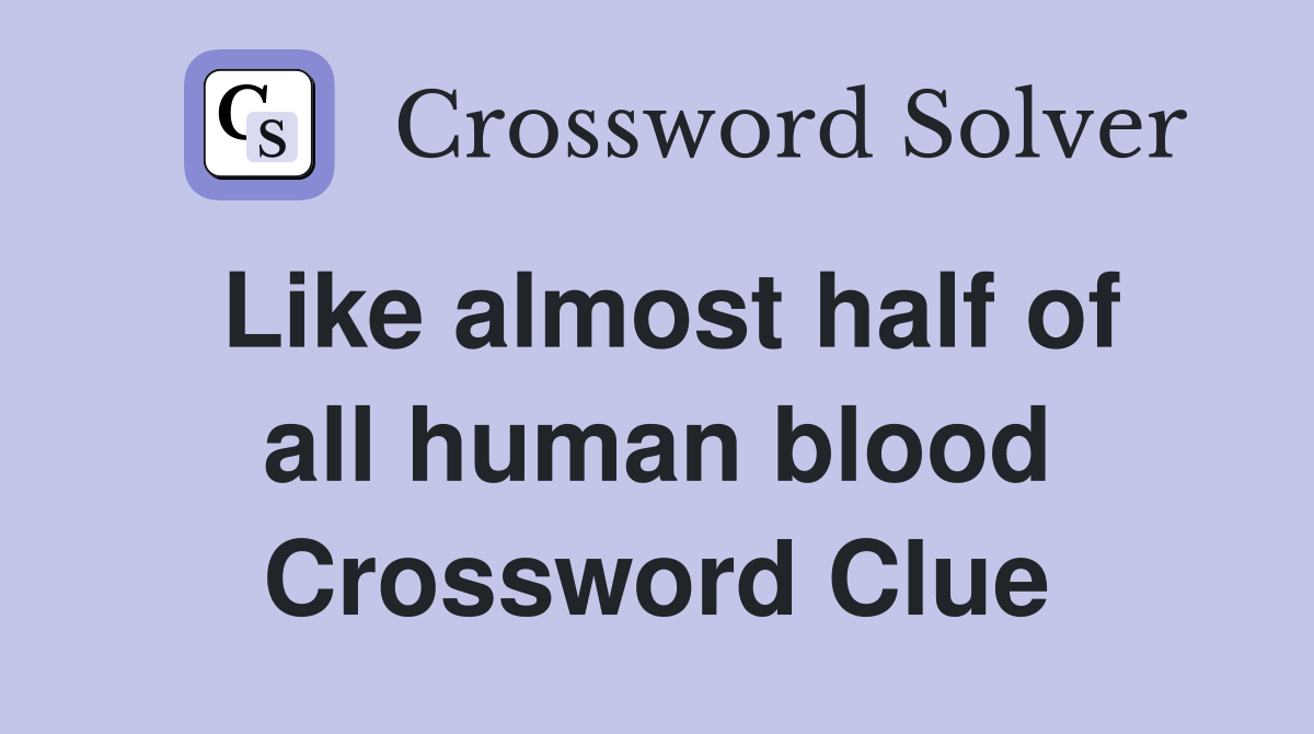 Like almost half of all human blood Crossword Clue