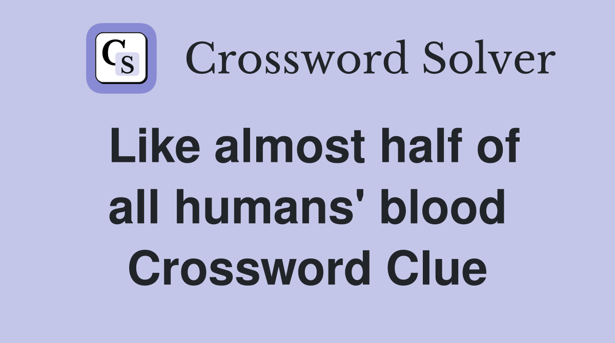 Like almost half of all humans' blood Crossword Clue