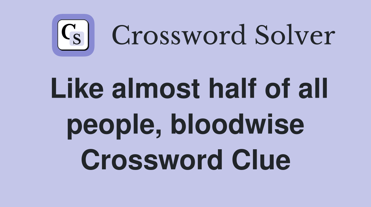 Like almost half of all people, bloodwise Crossword Clue