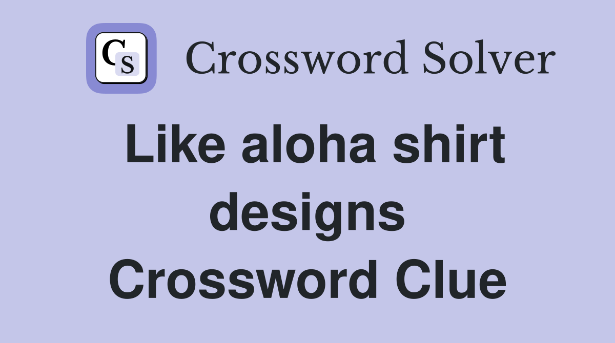 Like aloha shirt designs Crossword Clue