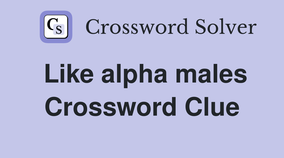 Like alpha males Crossword Clue