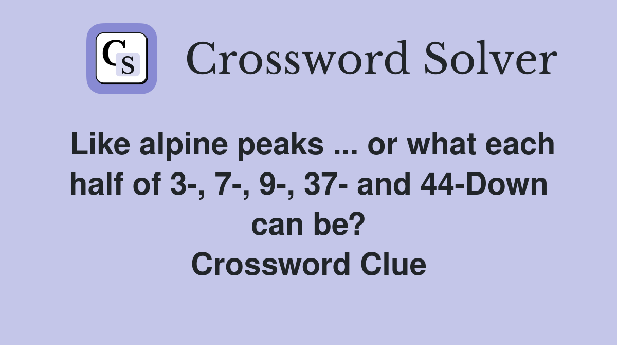 Like alpine peaks ... or what each half of 3-, 7-, 9-, 37- and 44-Down can be? Crossword Clue