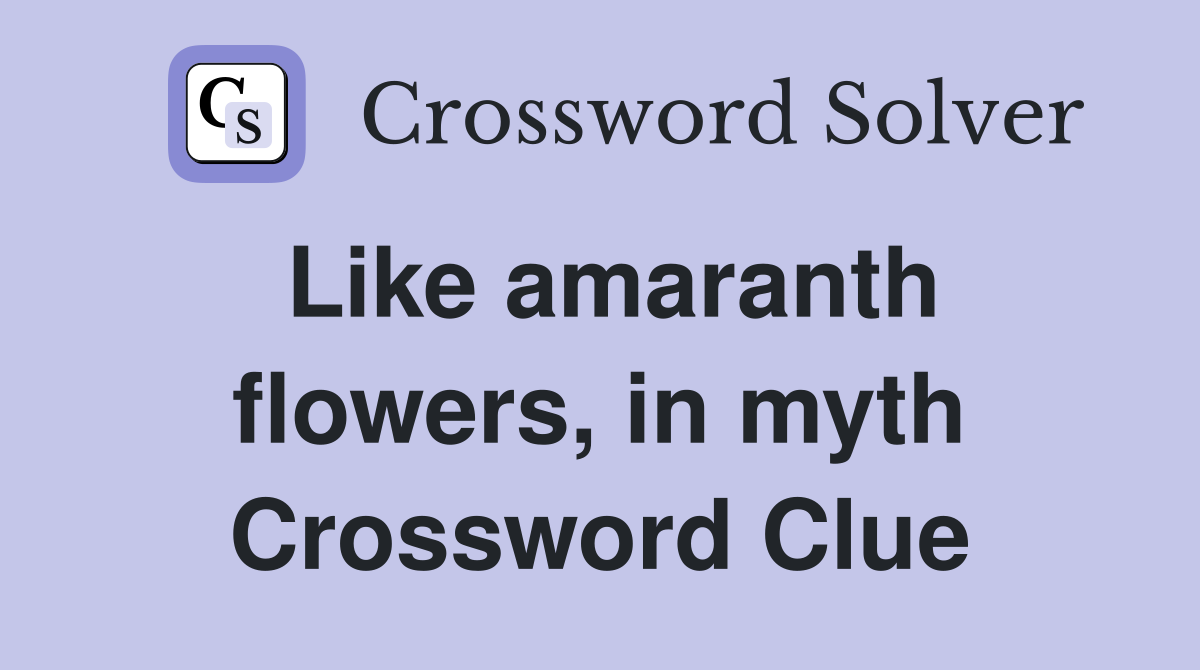Like amaranth flowers, in myth Crossword Clue