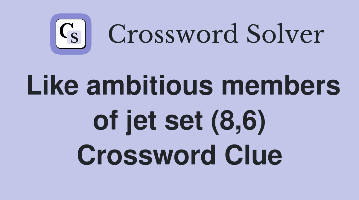 Like ambitious members of jet set (8,6) Crossword Clue
