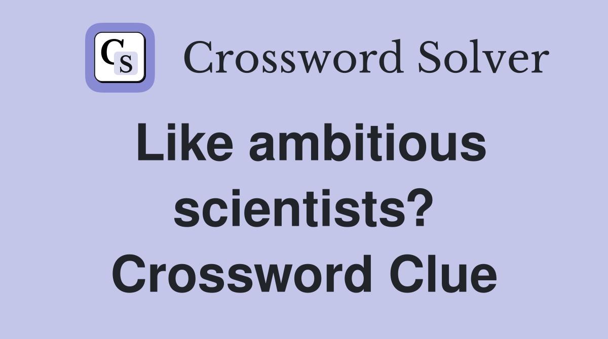 Like ambitious scientists? Crossword Clue