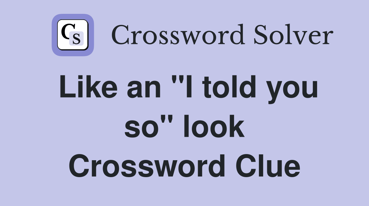 Like an "I told you so" look Crossword Clue