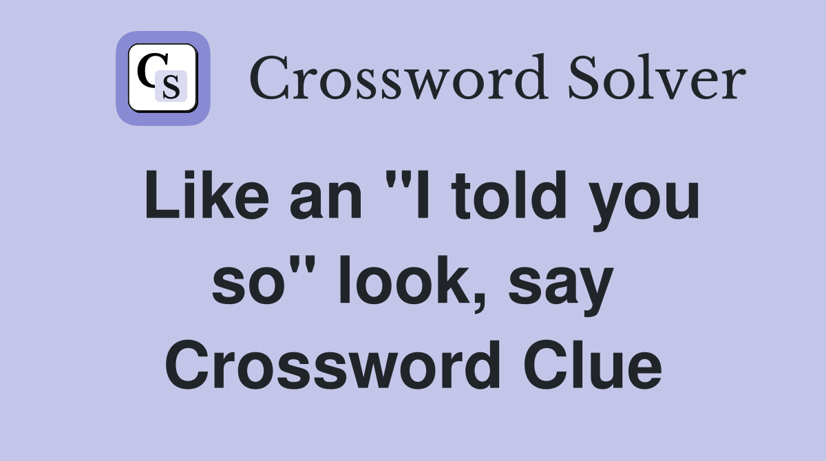 Like an "I told you so" look, say Crossword Clue
