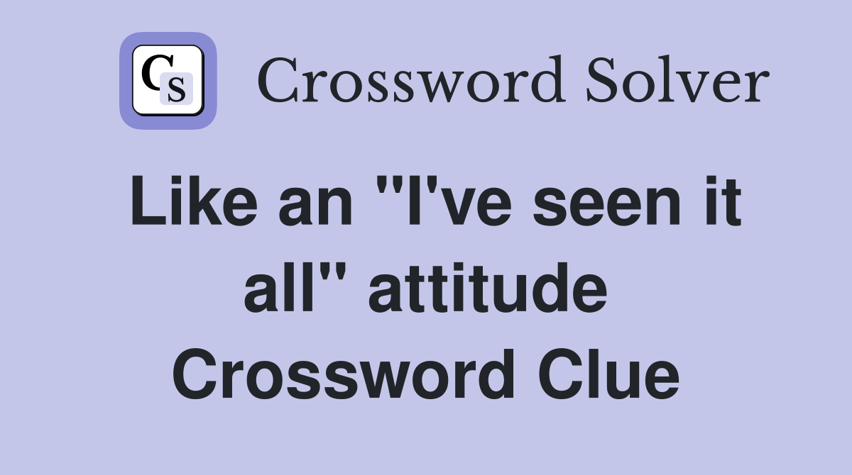 Like an "I've seen it all" attitude Crossword Clue