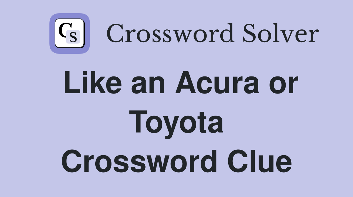 Like an Acura or Toyota Crossword Clue