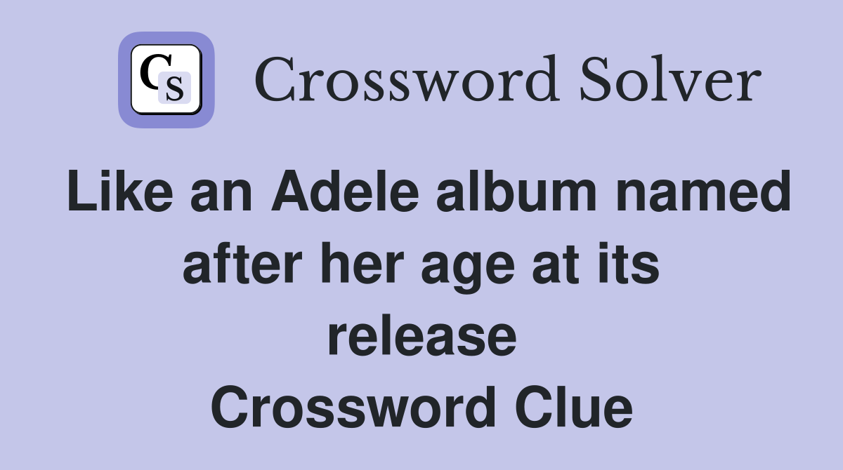 Like an Adele album named after her age at its release Crossword Clue