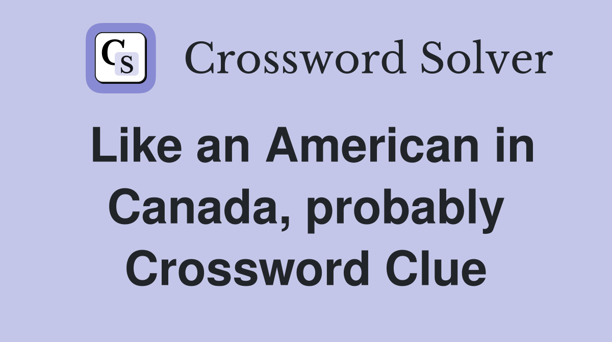 Like an American in Canada, probably Crossword Clue