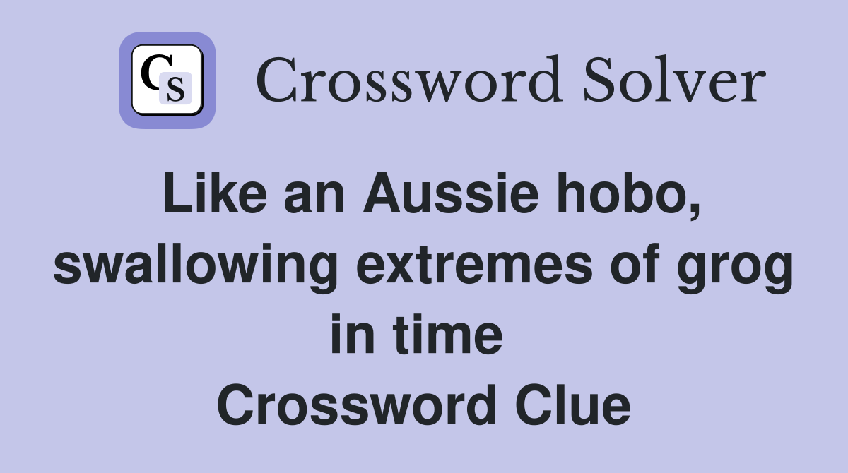 Like an Aussie hobo, swallowing extremes of grog in time  Crossword Clue