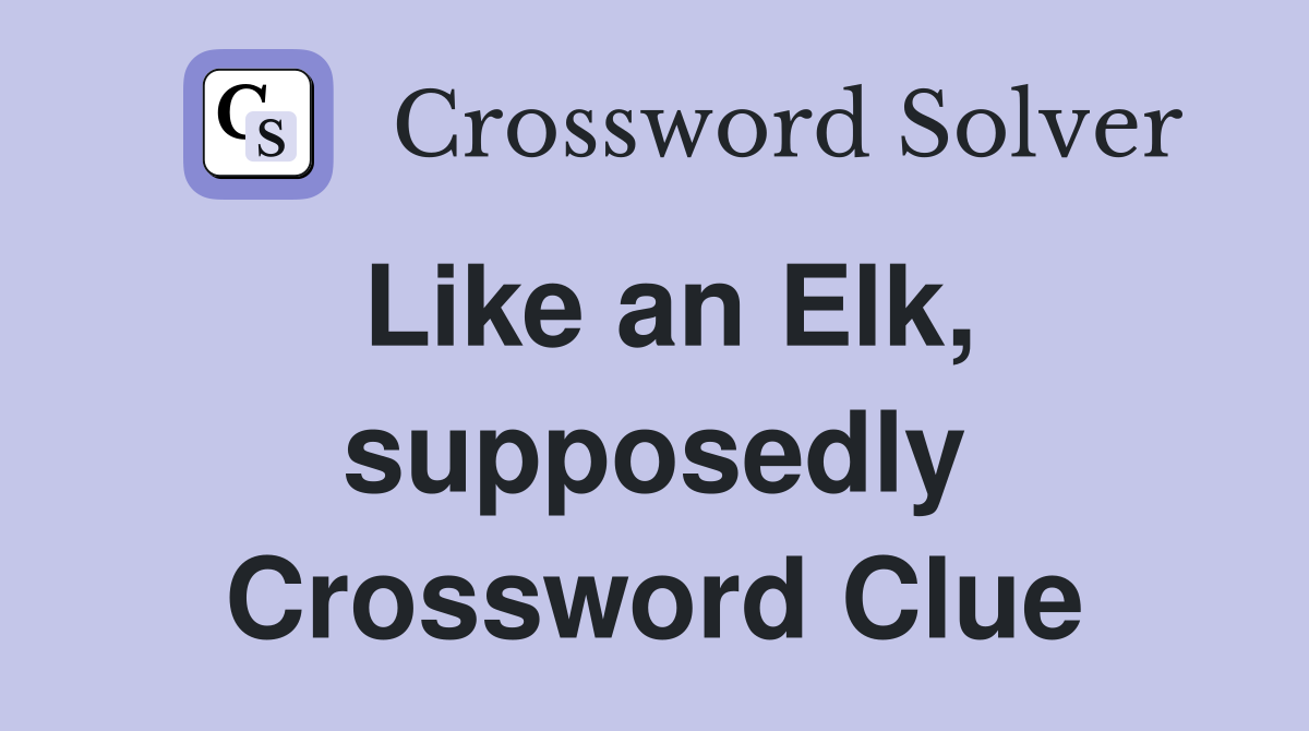 Like an Elk, supposedly Crossword Clue