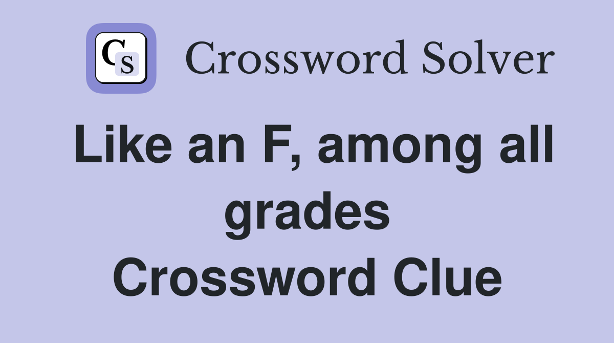Like an F, among all grades Crossword Clue
