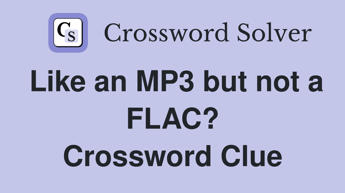 Like an MP3 but not a FLAC? Crossword Clue