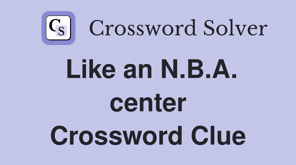 Like an N.B.A. center Crossword Clue
