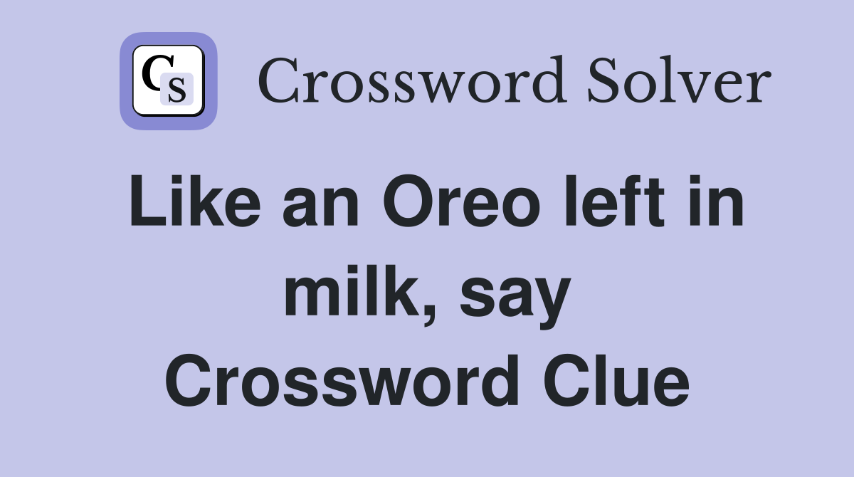 Like an Oreo left in milk, say Crossword Clue
