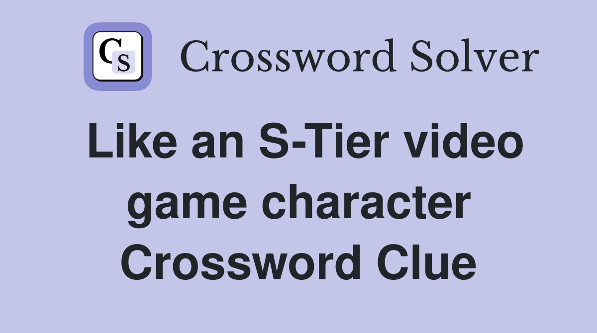 Like an S-Tier video game character Crossword Clue