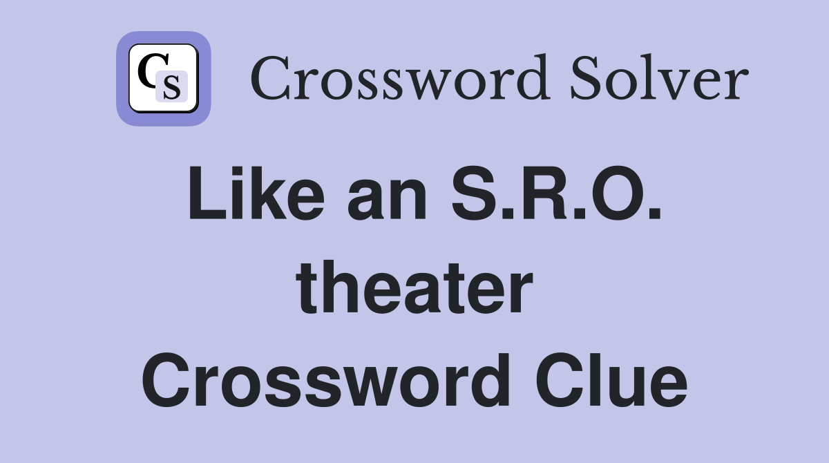 Like an S.R.O. theater Crossword Clue