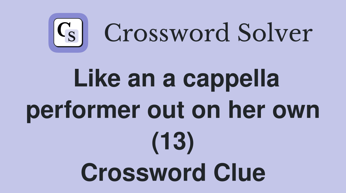 Like an a cappella performer out on her own (13) Crossword Clue