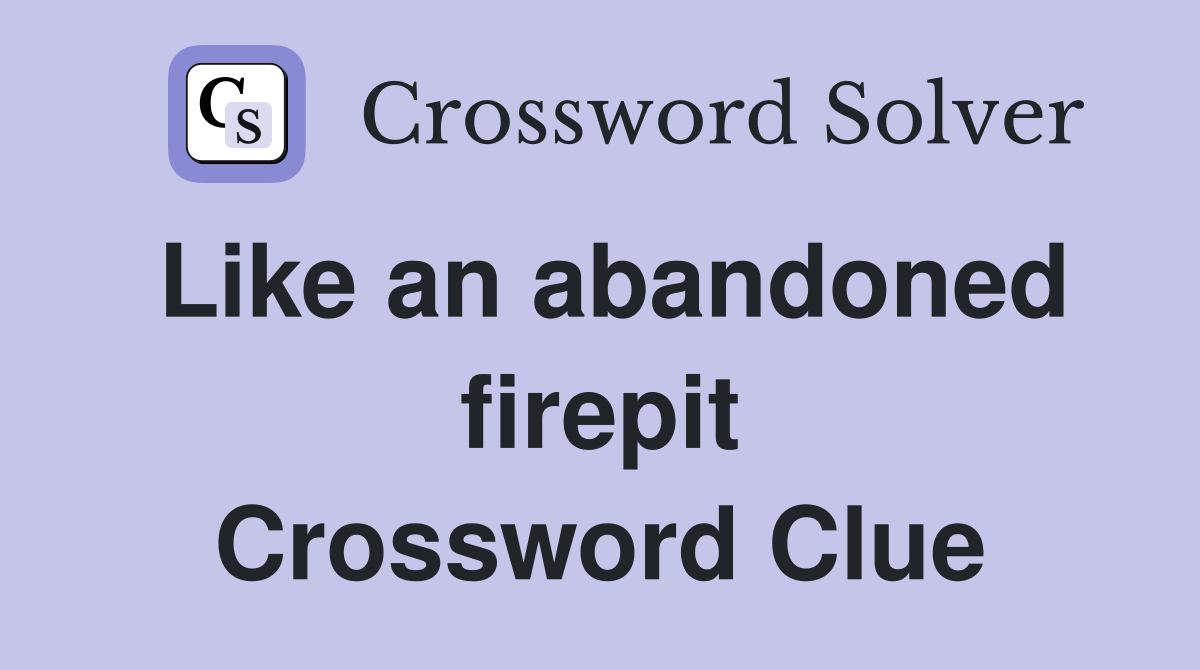 Like an abandoned firepit Crossword Clue