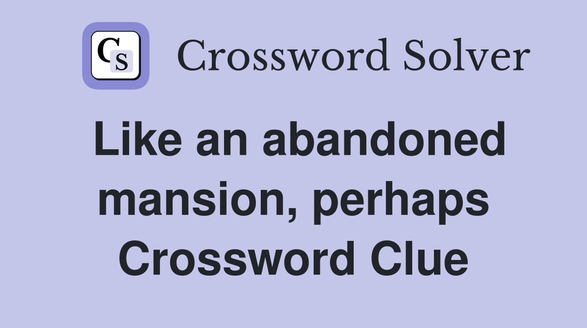 Like an abandoned mansion, perhaps Crossword Clue