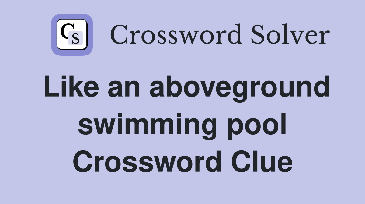 Like an aboveground swimming pool Crossword Clue