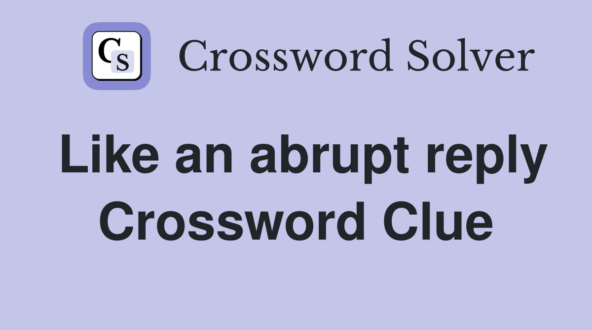 Like an abrupt reply Crossword Clue