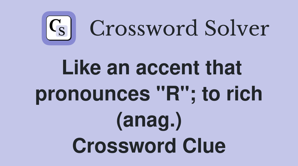 Like an accent that pronounces "R"; to rich (anag.) Crossword Clue