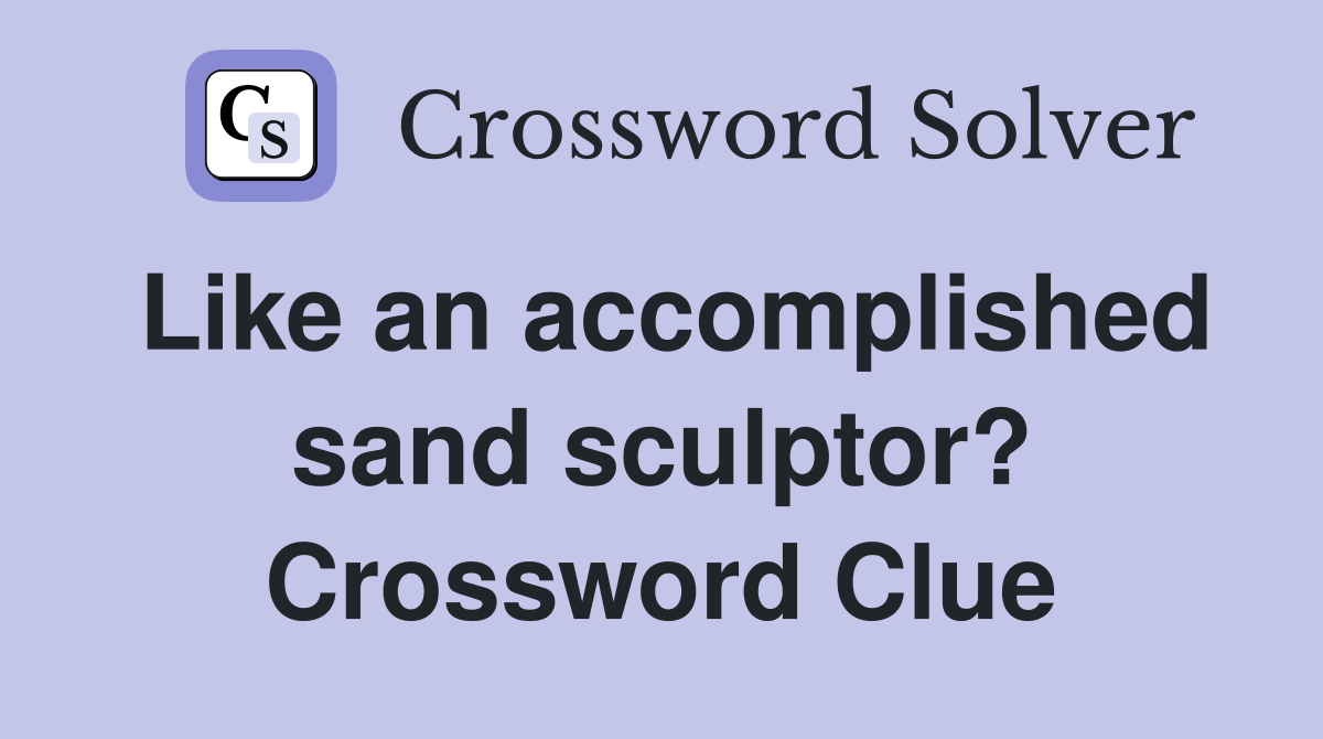 Like an accomplished sand sculptor? Crossword Clue