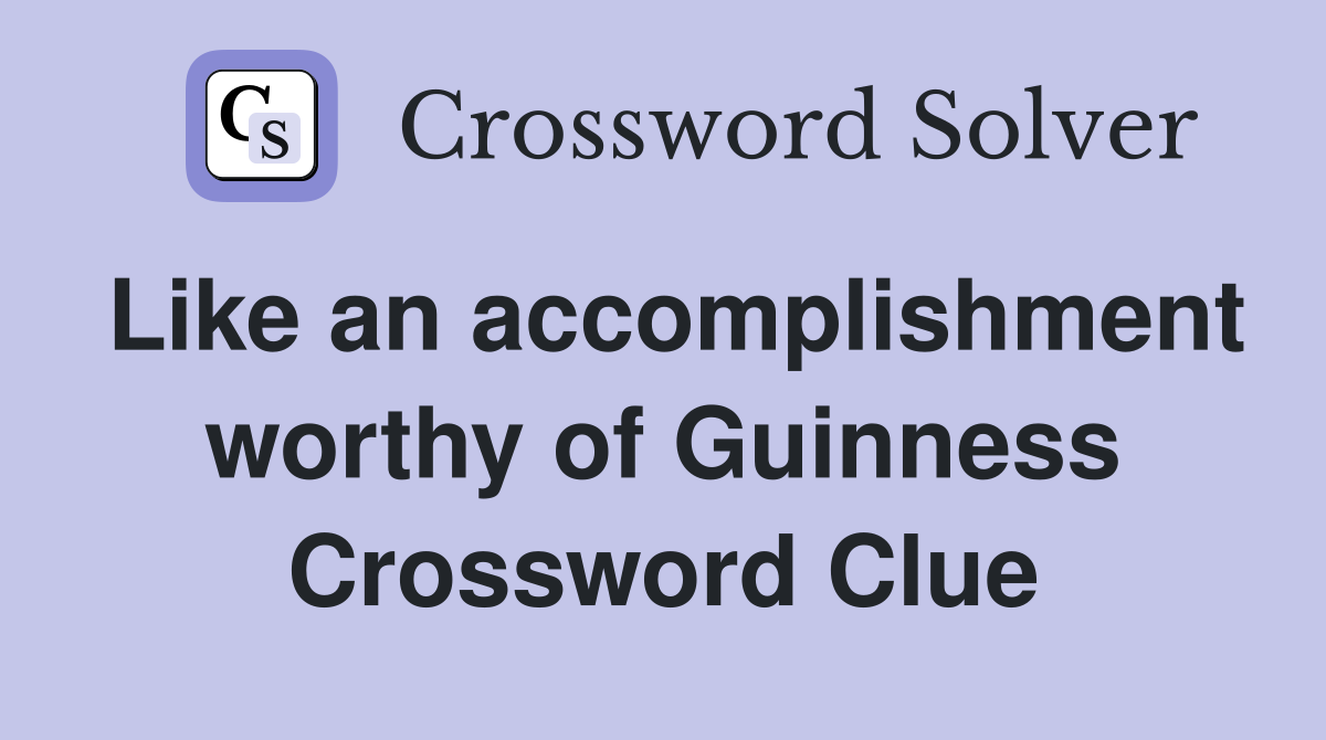 Like an accomplishment worthy of Guinness Crossword Clue