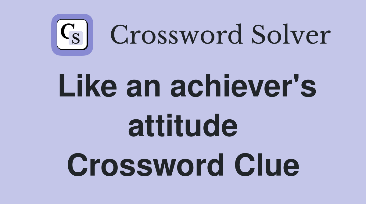 Like an achiever's attitude Crossword Clue