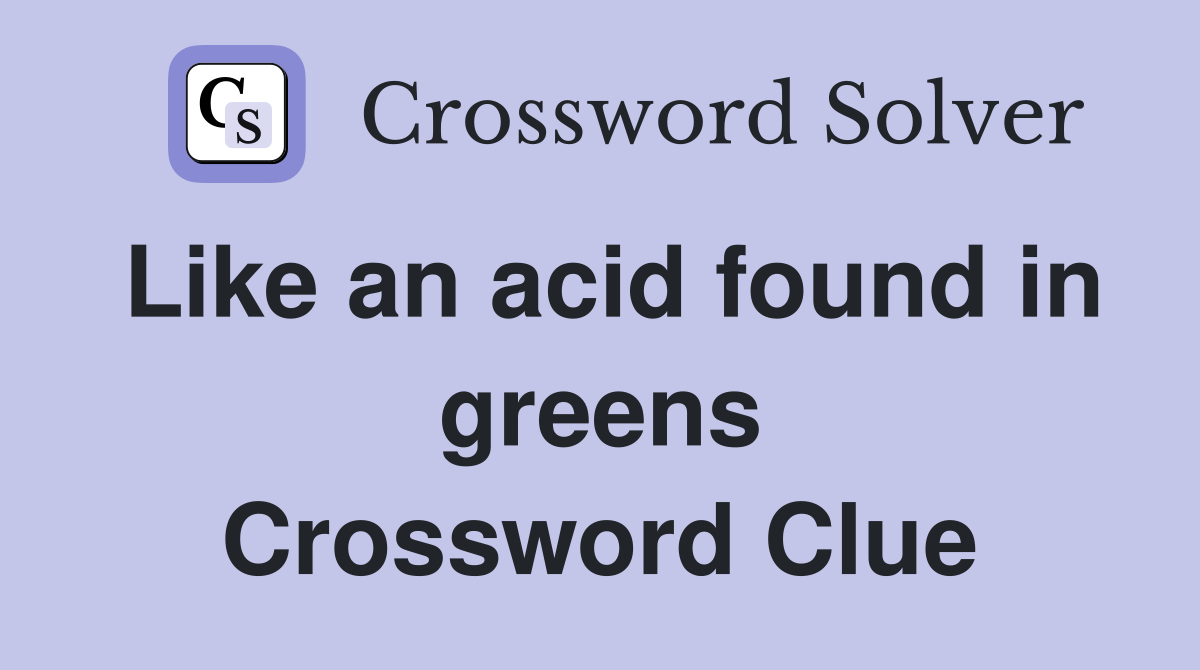 Like an acid found in greens Crossword Clue