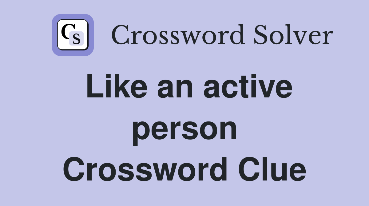 Like an active person Crossword Clue