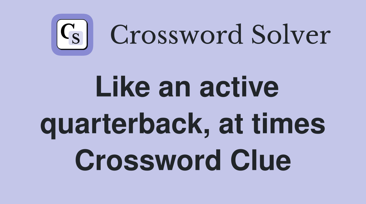 Like an active quarterback, at times Crossword Clue