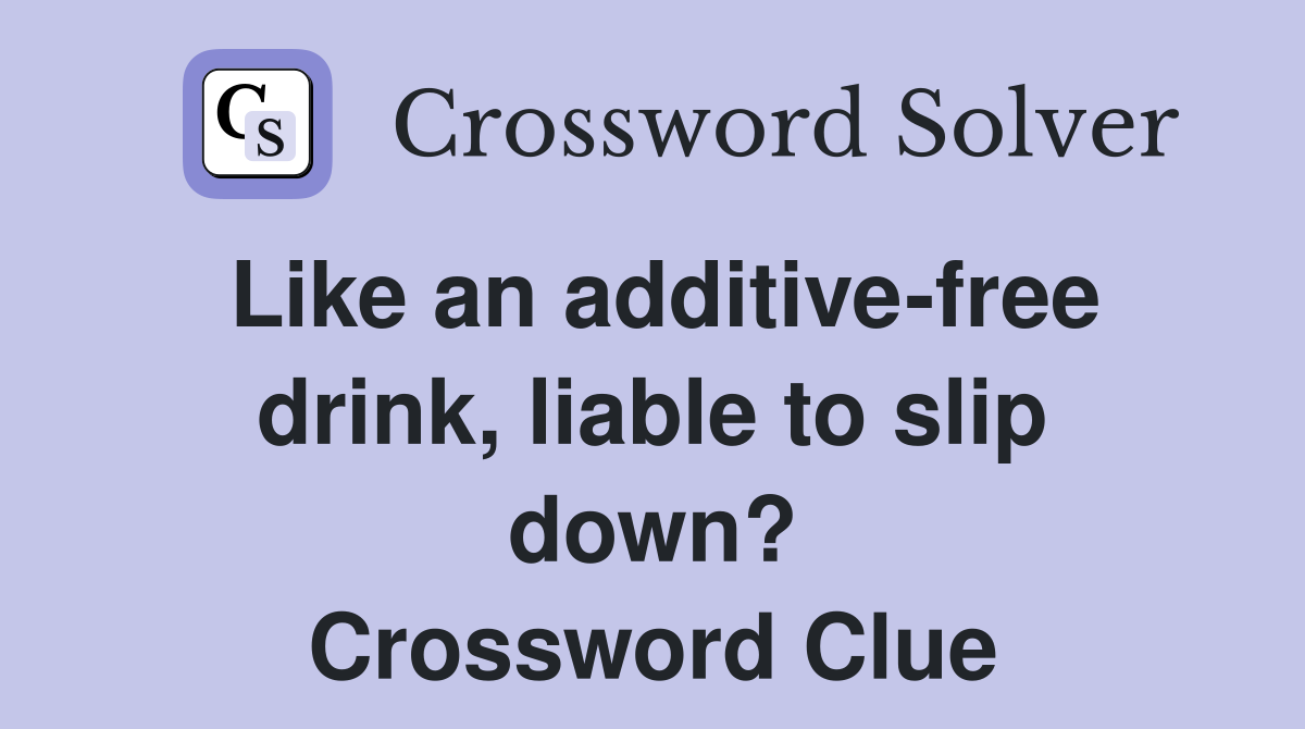 Like an additive-free drink, liable to slip down? Crossword Clue