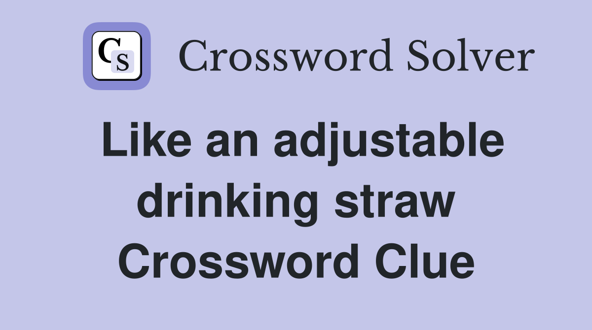 Like an adjustable drinking straw Crossword Clue