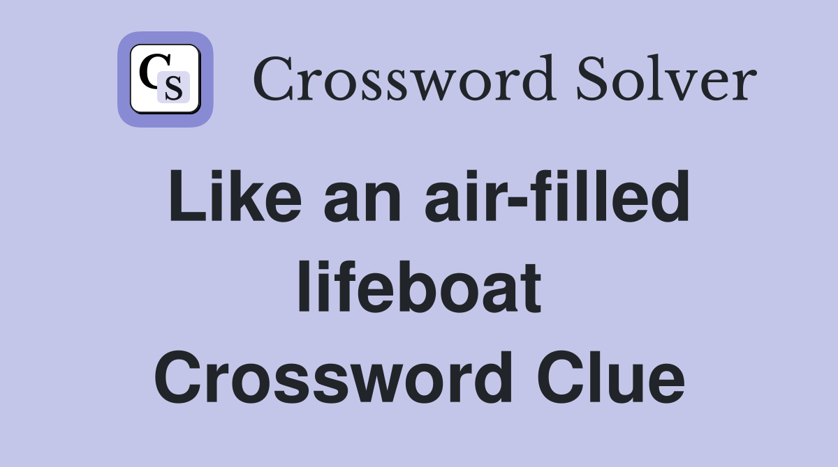 Like an air-filled lifeboat Crossword Clue