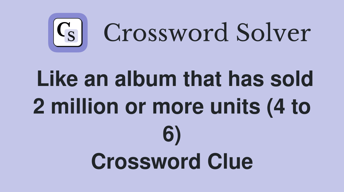 Like an album that has sold 2 million or more units (4 to 6) Crossword Clue