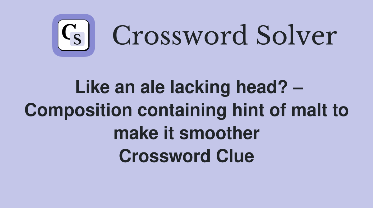 Like an ale lacking head? – Composition containing hint of malt to make it smoother Crossword Clue