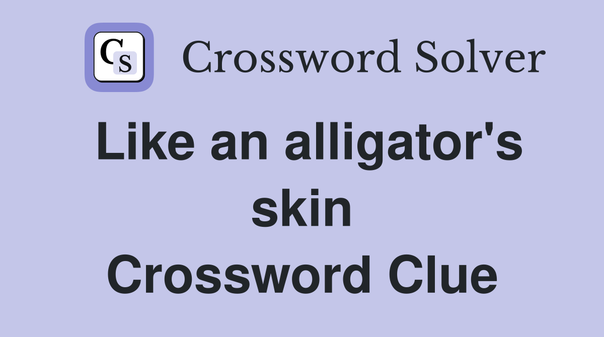 Like an alligator's skin Crossword Clue