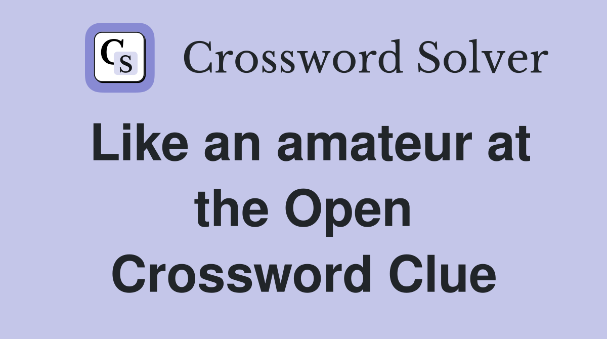 Like an amateur at the Open Crossword Clue